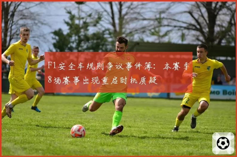 F1安全车规则争议事件簿:本赛季8场赛事出现重启时机质疑