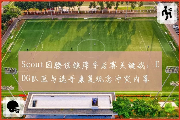 Scout因腰伤缺席季后赛关键战，EDG队医与选手康复观念冲突内幕