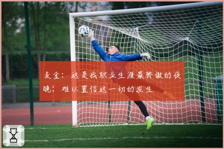 麦金：这是我职业生涯最骄傲的夜晚；难以置信这一切的发生