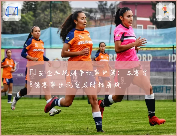 F1安全车规则争议事件簿:本赛季8场赛事出现重启时机质疑