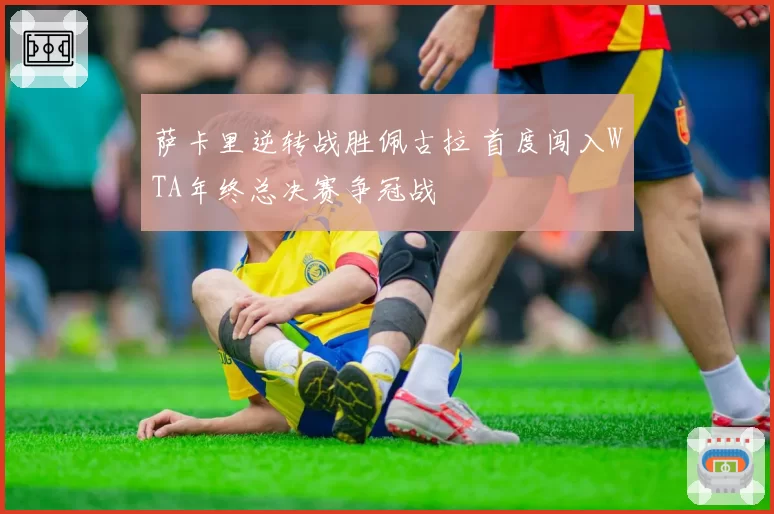 萨卡里逆转战胜佩古拉 首度闯入WTA年终总决赛争冠战
