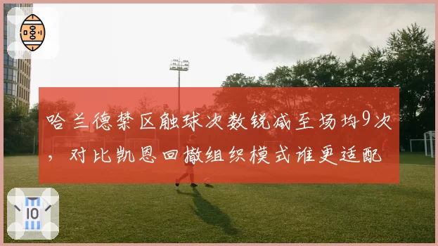 哈兰德禁区触球次数锐减至场均9次，对比凯恩回撤组织模式谁更适配曼城体系