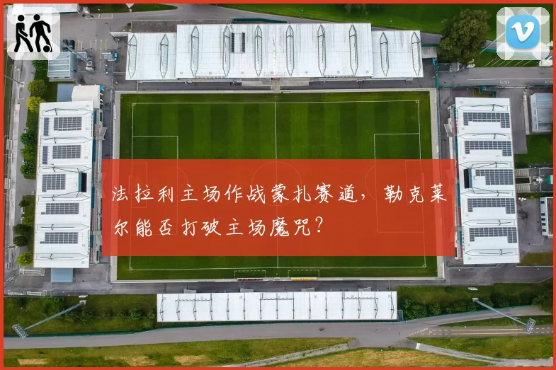 法拉利主场作战蒙扎赛道，勒克莱尔能否打破主场魔咒？
