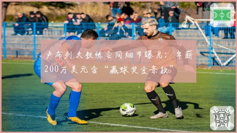 卢布列夫教练合同细节曝光：年薪200万美元含“赢球奖金条款”
