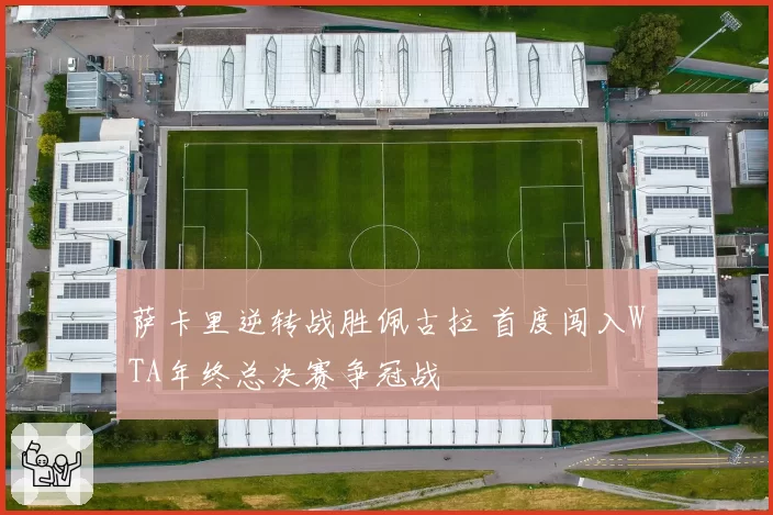 萨卡里逆转战胜佩古拉 首度闯入WTA年终总决赛争冠战