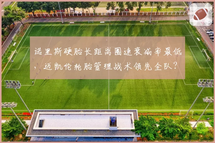 诺里斯硬胎长距离圈速衰减率最低，迈凯伦轮胎管理战术领先全队？