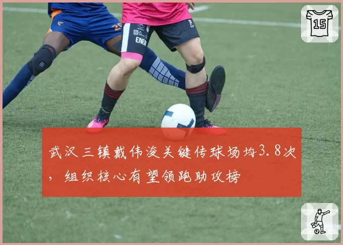 武汉三镇戴伟浚关键传球场均3.8次,组织核心有望领跑助攻榜