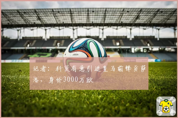记者：科莫有意引进皇马前锋贡萨洛，身价3000万欧
