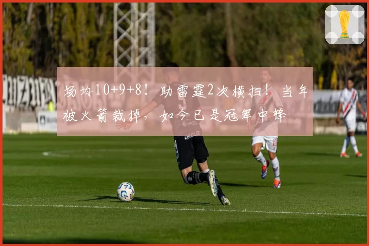 场均10+9+8！助雷霆2次横扫！当年被火箭裁掉，如今已是冠军中锋