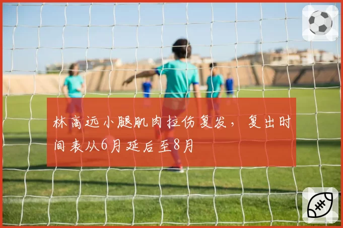 林高远小腿肌肉拉伤复发，复出时间表从6月延后至8月
