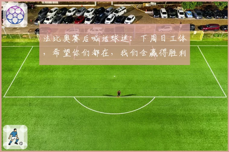 法比奥赛后喊话球迷：下周日工体，希望你们都在，我们会赢得胜利