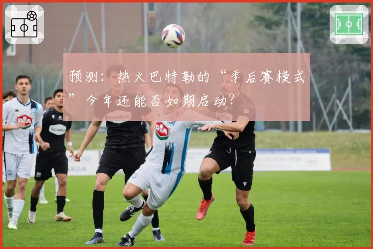 预测:热火巴特勒的“季后赛模式”今年还能否如期启动?