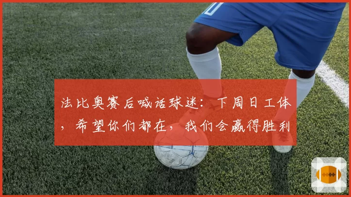 法比奥赛后喊话球迷:下周日工体,希望你们都在,我们会赢得胜利