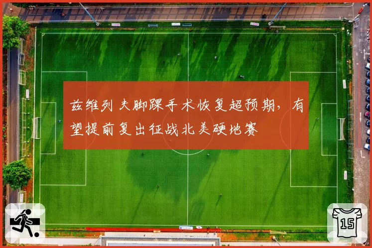 兹维列夫脚踝手术恢复超预期,有望提前复出征战北美硬地赛