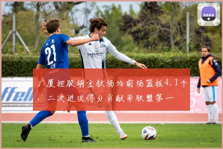 广厦控股胡金秋场均前场篮板4.1个,二次进攻得分贡献率联盟第一