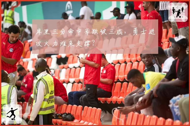库里三分命中率跌破三成，勇士进攻火力谁来支撑？