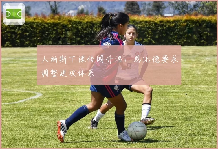 人纳斯下课传闻升温,恩比德要求调整进攻体系