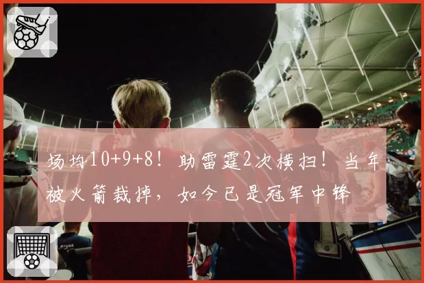 场均10+9+8！助雷霆2次横扫！当年被火箭裁掉，如今已是冠军中锋