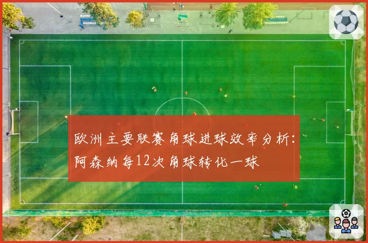 欧洲主要联赛角球进球效率分析：阿森纳每12次角球转化一球
