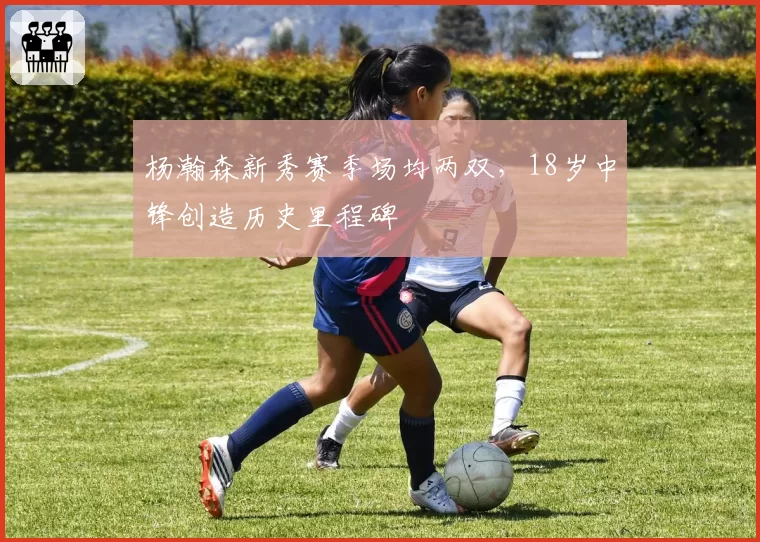 杨瀚森新秀赛季场均两双，18岁中锋创造历史里程碑