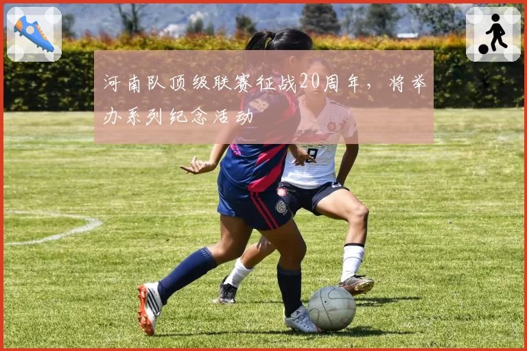 河南队顶级联赛征战20周年,将举办系列纪念活动