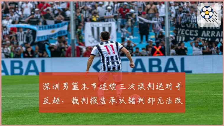 深圳男篮末节连续三次误判送对手反超,裁判报告承认错判却无法改变赛果意义何在?