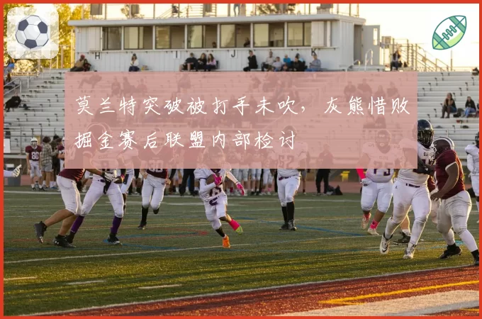 莫兰特突破被打手未吹,灰熊惜败掘金赛后联盟内部检讨